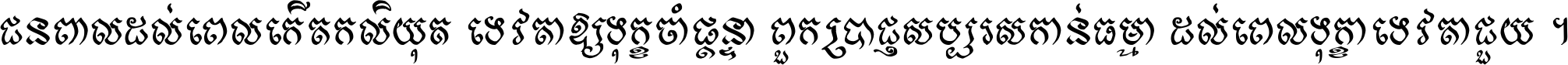 ជនពាល​ដល់​ពេល​កើត​កលិយុគ ទេវតា​ឲ្យ​ទុក្ខ​ចាំ​ផ្ដន្ទា ពួក​ប្រាជ្ញ​សប្បរស​កាន់​ធម្មា ដល់​ពេល​ទុក្ខា​ទេវតា​ជួយ ។