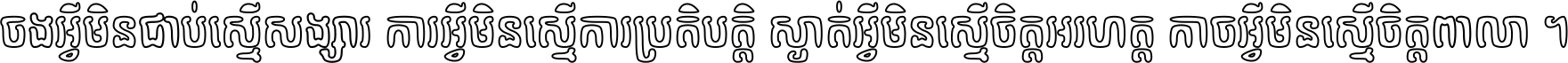 ចង​អ្វី​មិន​ជាប់​ស្មើ​សង្សារ ការ​អ្វី​មិន​ស្មើ​ការ​ប្រតិបត្តិ ស្ងាត់​អ្វី​មិន​ស្មើ​​ចិត្ត​អរហត្ត​ កាច​អ្វី​មិន​ស្មើ​ចិត្ត​ពាលា ។