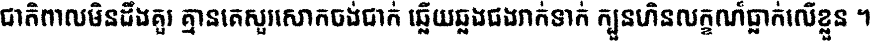 ជាតិ​ពាល​មិន​ដឹង​គួរ គ្មាន​គេ​សួរ​សោក​ចង់​ជាក់ ឆ្លើយ​ឆ្លង​ផង​រាក់​ទាក់​ ក្បួន​ហិន​លក្ខណ៍​ធ្លាក់​លើ​ខ្លួន ។