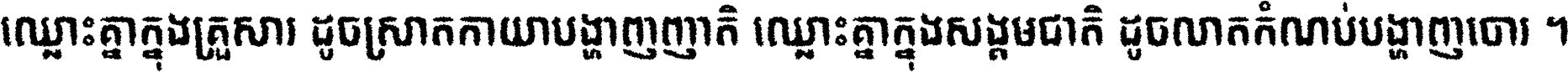 ឈ្លោះ​គ្នា​ក្នុង​គ្រួសារ ដូច​ស្រាត​កាយា​បង្ហាញ​ញាតិ ឈ្លោះគ្នាក្នុង​សង្គមជាតិ ដូច​លាត​កំណប់​បង្ហាញ​ចោរ ។