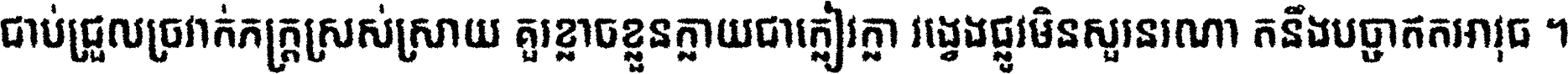ជាប់​ជ្រួល​ច្រវាក់​ភក្ត្រ​ស្រស់ស្រាយ គួរ​ខ្លាច​ខ្លួន​ក្លាយ​ជា​ក្លៀវក្លា វង្វេង​ផ្លូវ​មិន​សួរន​រណា តនឹងបច្ចា​ឥត​អាវុធ ។