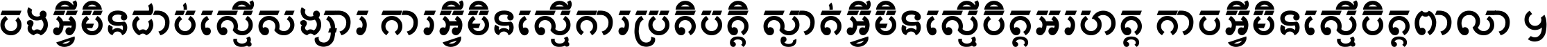 ចង​អ្វី​មិន​ជាប់​ស្មើ​សង្សារ ការ​អ្វី​មិន​ស្មើ​ការ​ប្រតិបត្តិ ស្ងាត់​អ្វី​មិន​ស្មើ​​ចិត្ត​អរហត្ត​ កាច​អ្វី​មិន​ស្មើ​ចិត្ត​ពាលា ។