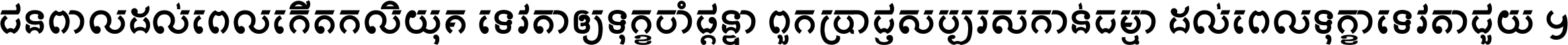 ជនពាល​ដល់​ពេល​កើត​កលិយុគ ទេវតា​ឲ្យ​ទុក្ខ​ចាំ​ផ្ដន្ទា ពួក​ប្រាជ្ញ​សប្បរស​កាន់​ធម្មា ដល់​ពេល​ទុក្ខា​ទេវតា​ជួយ ។