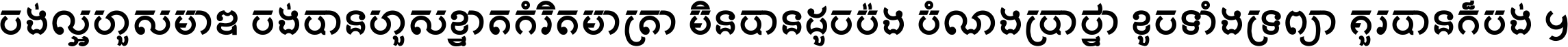 ចង់​ល្អ​ហួស​មាឌ ចង់​បាន​ហួស​ខ្នាត​កំរិត​មាត្រា មិន​បាន​ដូច​ប៉ង បំណង​ប្រាថ្នា ខូច​ទាំងទ្រព្យា គួរ​បាន​ក៏បង់ ។