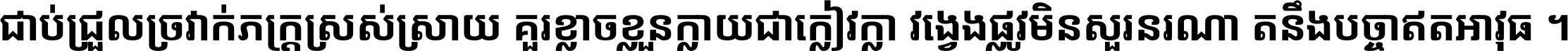 ជាប់​ជ្រួល​ច្រវាក់​ភក្ត្រ​ស្រស់ស្រាយ គួរ​ខ្លាច​ខ្លួន​ក្លាយ​ជា​ក្លៀវក្លា វង្វេង​ផ្លូវ​មិន​សួរន​រណា តនឹងបច្ចា​ឥត​អាវុធ ។