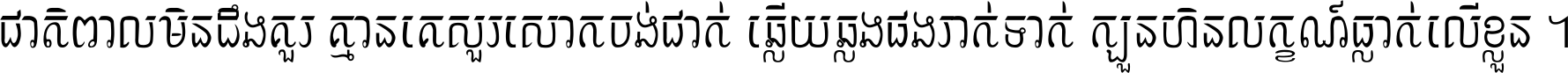 ជាតិ​ពាល​មិន​ដឹង​គួរ គ្មាន​គេ​សួរ​សោក​ចង់​ជាក់ ឆ្លើយ​ឆ្លង​ផង​រាក់​ទាក់​ ក្បួន​ហិន​លក្ខណ៍​ធ្លាក់​លើ​ខ្លួន ។