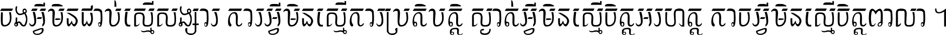 ចង​អ្វី​មិន​ជាប់​ស្មើ​សង្សារ ការ​អ្វី​មិន​ស្មើ​ការ​ប្រតិបត្តិ ស្ងាត់​អ្វី​មិន​ស្មើ​​ចិត្ត​អរហត្ត​ កាច​អ្វី​មិន​ស្មើ​ចិត្ត​ពាលា ។