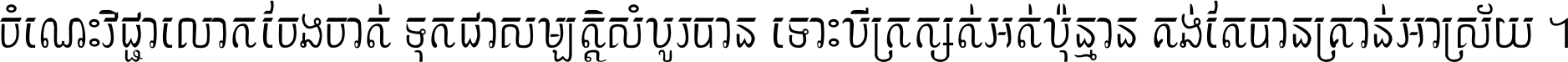 ចំណេះ​វិជ្ជា​លោក​ចែង​ចាត់ ទុក​ជា​សម្បត្តិ​សំបូរ​បាន ទោះ​បី​ក្រក្សត់​អត់​ប៉ុន្មាន គង់​តែ​បាន​គ្រាន់​អាស្រ័យ ។