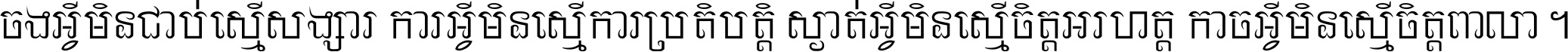 ចង​អ្វី​មិន​ជាប់​ស្មើ​សង្សារ ការ​អ្វី​មិន​ស្មើ​ការ​ប្រតិបត្តិ ស្ងាត់​អ្វី​មិន​ស្មើ​​ចិត្ត​អរហត្ត​ កាច​អ្វី​មិន​ស្មើ​ចិត្ត​ពាលា ។