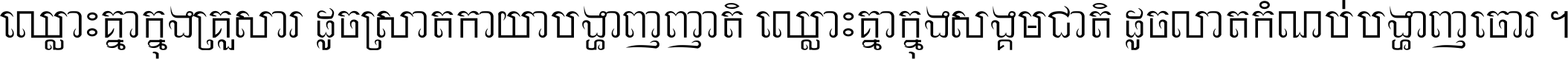 ឈ្លោះ​គ្នា​ក្នុង​គ្រួសារ ដូច​ស្រាត​កាយា​បង្ហាញ​ញាតិ ឈ្លោះគ្នាក្នុង​សង្គមជាតិ ដូច​លាត​កំណប់​បង្ហាញ​ចោរ ។
