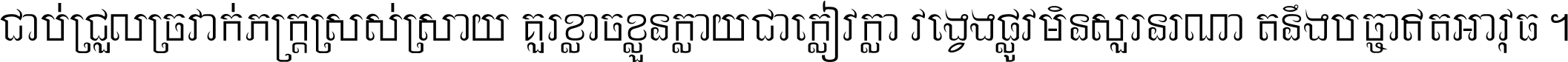 ជាប់​ជ្រួល​ច្រវាក់​ភក្ត្រ​ស្រស់ស្រាយ គួរ​ខ្លាច​ខ្លួន​ក្លាយ​ជា​ក្លៀវក្លា វង្វេង​ផ្លូវ​មិន​សួរន​រណា តនឹងបច្ចា​ឥត​អាវុធ ។