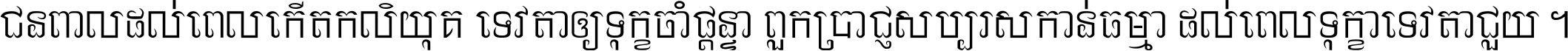 ជនពាល​ដល់​ពេល​កើត​កលិយុគ ទេវតា​ឲ្យ​ទុក្ខ​ចាំ​ផ្ដន្ទា ពួក​ប្រាជ្ញ​សប្បរស​កាន់​ធម្មា ដល់​ពេល​ទុក្ខា​ទេវតា​ជួយ ។