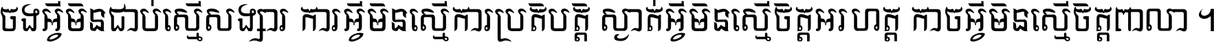 ចង​អ្វី​មិន​ជាប់​ស្មើ​សង្សារ ការ​អ្វី​មិន​ស្មើ​ការ​ប្រតិបត្តិ ស្ងាត់​អ្វី​មិន​ស្មើ​​ចិត្ត​អរហត្ត​ កាច​អ្វី​មិន​ស្មើ​ចិត្ត​ពាលា ។
