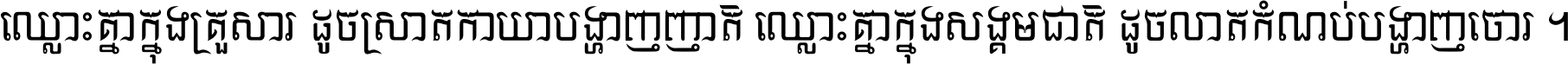 ឈ្លោះ​គ្នា​ក្នុង​គ្រួសារ ដូច​ស្រាត​កាយា​បង្ហាញ​ញាតិ ឈ្លោះគ្នាក្នុង​សង្គមជាតិ ដូច​លាត​កំណប់​បង្ហាញ​ចោរ ។