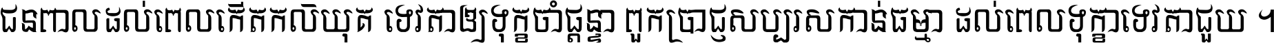 ជនពាល​ដល់​ពេល​កើត​កលិយុគ ទេវតា​ឲ្យ​ទុក្ខ​ចាំ​ផ្ដន្ទា ពួក​ប្រាជ្ញ​សប្បរស​កាន់​ធម្មា ដល់​ពេល​ទុក្ខា​ទេវតា​ជួយ ។