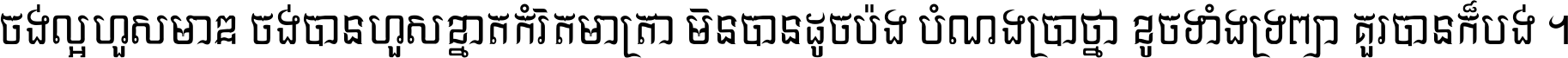 ចង់​ល្អ​ហួស​មាឌ ចង់​បាន​ហួស​ខ្នាត​កំរិត​មាត្រា មិន​បាន​ដូច​ប៉ង បំណង​ប្រាថ្នា ខូច​ទាំងទ្រព្យា គួរ​បាន​ក៏បង់ ។