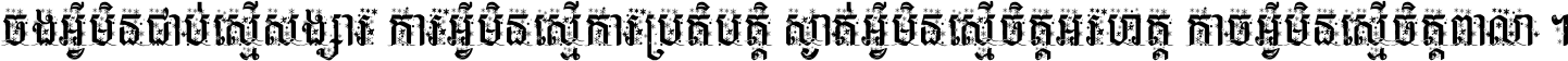ចង​អ្វី​មិន​ជាប់​ស្មើ​សង្សារ ការ​អ្វី​មិន​ស្មើ​ការ​ប្រតិបត្តិ ស្ងាត់​អ្វី​មិន​ស្មើ​​ចិត្ត​អរហត្ត​ កាច​អ្វី​មិន​ស្មើ​ចិត្ត​ពាលា ។