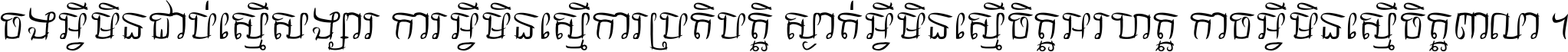 ចង​អ្វី​មិន​ជាប់​ស្មើ​សង្សារ ការ​អ្វី​មិន​ស្មើ​ការ​ប្រតិបត្តិ ស្ងាត់​អ្វី​មិន​ស្មើ​​ចិត្ត​អរហត្ត​ កាច​អ្វី​មិន​ស្មើ​ចិត្ត​ពាលា ។