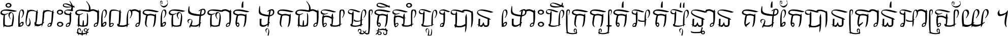ចំណេះ​វិជ្ជា​លោក​ចែង​ចាត់ ទុក​ជា​សម្បត្តិ​សំបូរ​បាន ទោះ​បី​ក្រក្សត់​អត់​ប៉ុន្មាន គង់​តែ​បាន​គ្រាន់​អាស្រ័យ ។