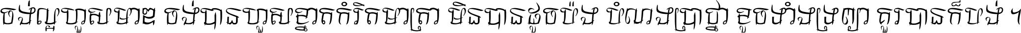 ចង់​ល្អ​ហួស​មាឌ ចង់​បាន​ហួស​ខ្នាត​កំរិត​មាត្រា មិន​បាន​ដូច​ប៉ង បំណង​ប្រាថ្នា ខូច​ទាំងទ្រព្យា គួរ​បាន​ក៏បង់ ។