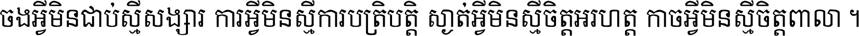 ចង​អ្វី​មិន​ជាប់​ស្មើ​សង្សារ ការ​អ្វី​មិន​ស្មើ​ការ​ប្រតិបត្តិ ស្ងាត់​អ្វី​មិន​ស្មើ​​ចិត្ត​អរហត្ត​ កាច​អ្វី​មិន​ស្មើ​ចិត្ត​ពាលា ។