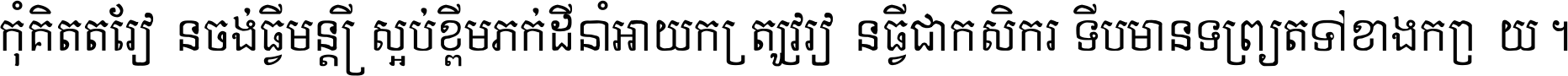 កុំ​គិត​តែ​រៀន​ចង់ធ្វើ​មន្ត្រី ស្អប់​ខ្ពើម​ភក់ដី​នាំអោយ​ក្រ ត្រូវ​រៀន​ធ្វើ​ជា​កសិករ ទើប​មានទ្រព្យ​ត​ទៅ​ខាង​ក្រោយ ។