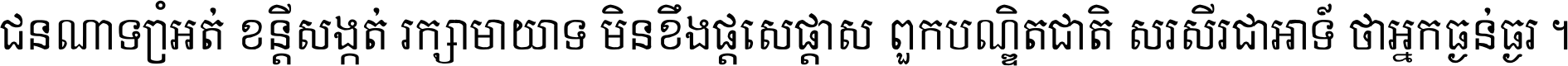 ជនណា​ទ្រាំអត់ ខន្តី​សង្កត់ រក្សា​មាយាទ មិន​ខឹង​ផ្ដេសផ្ដាស ពួក​បណ្ឌិតជាតិ សរសើរ​ជា​អាទ៍ ថា​អ្នក​ធ្ងន់​ធ្ងរ ។