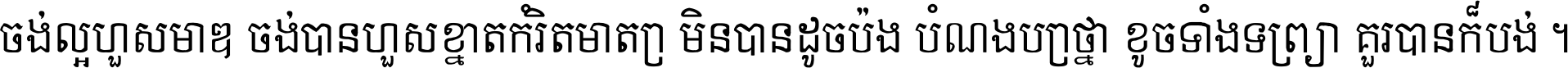 ចង់​ល្អ​ហួស​មាឌ ចង់​បាន​ហួស​ខ្នាត​កំរិត​មាត្រា មិន​បាន​ដូច​ប៉ង បំណង​ប្រាថ្នា ខូច​ទាំងទ្រព្យា គួរ​បាន​ក៏បង់ ។
