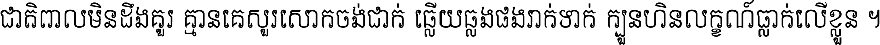 ជាតិ​ពាល​មិន​ដឹង​គួរ គ្មាន​គេ​សួរ​សោក​ចង់​ជាក់ ឆ្លើយ​ឆ្លង​ផង​រាក់​ទាក់​ ក្បួន​ហិន​លក្ខណ៍​ធ្លាក់​លើ​ខ្លួន ។