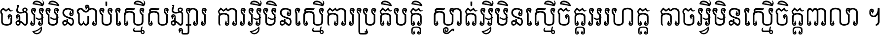 ចង​អ្វី​មិន​ជាប់​ស្មើ​សង្សារ ការ​អ្វី​មិន​ស្មើ​ការ​ប្រតិបត្តិ ស្ងាត់​អ្វី​មិន​ស្មើ​​ចិត្ត​អរហត្ត​ កាច​អ្វី​មិន​ស្មើ​ចិត្ត​ពាលា ។