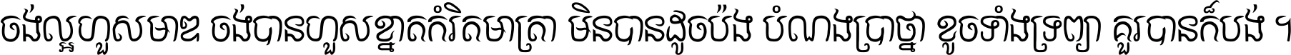 ចង់​ល្អ​ហួស​មាឌ ចង់​បាន​ហួស​ខ្នាត​កំរិត​មាត្រា មិន​បាន​ដូច​ប៉ង បំណង​ប្រាថ្នា ខូច​ទាំងទ្រព្យា គួរ​បាន​ក៏បង់ ។