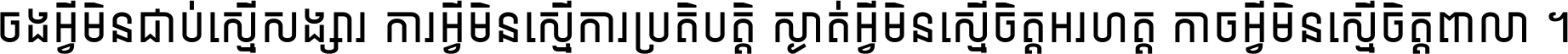 ចង​អ្វី​មិន​ជាប់​ស្មើ​សង្សារ ការ​អ្វី​មិន​ស្មើ​ការ​ប្រតិបត្តិ ស្ងាត់​អ្វី​មិន​ស្មើ​​ចិត្ត​អរហត្ត​ កាច​អ្វី​មិន​ស្មើ​ចិត្ត​ពាលា ។