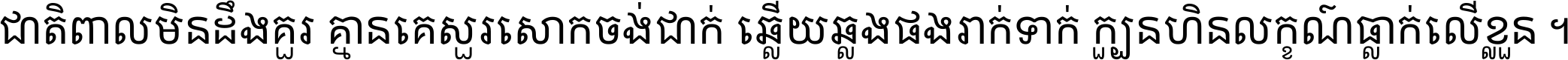 ជាតិ​ពាល​មិន​ដឹង​គួរ គ្មាន​គេ​សួរ​សោក​ចង់​ជាក់ ឆ្លើយ​ឆ្លង​ផង​រាក់​ទាក់​ ក្បួន​ហិន​លក្ខណ៍​ធ្លាក់​លើ​ខ្លួន ។