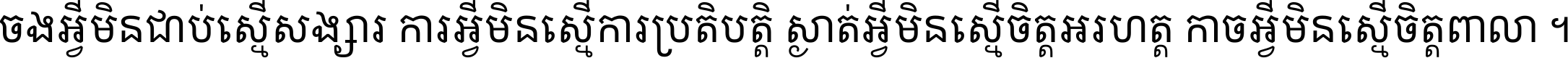 ចង​អ្វី​មិន​ជាប់​ស្មើ​សង្សារ ការ​អ្វី​មិន​ស្មើ​ការ​ប្រតិបត្តិ ស្ងាត់​អ្វី​មិន​ស្មើ​​ចិត្ត​អរហត្ត​ កាច​អ្វី​មិន​ស្មើ​ចិត្ត​ពាលា ។