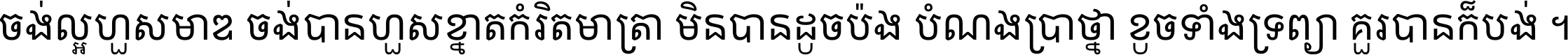 ចង់​ល្អ​ហួស​មាឌ ចង់​បាន​ហួស​ខ្នាត​កំរិត​មាត្រា មិន​បាន​ដូច​ប៉ង បំណង​ប្រាថ្នា ខូច​ទាំងទ្រព្យា គួរ​បាន​ក៏បង់ ។