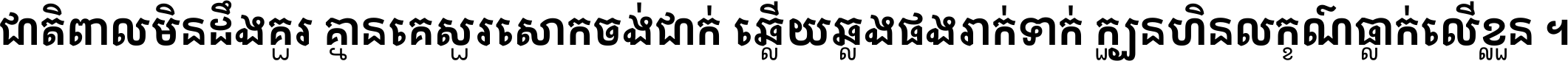 ជាតិ​ពាល​មិន​ដឹង​គួរ គ្មាន​គេ​សួរ​សោក​ចង់​ជាក់ ឆ្លើយ​ឆ្លង​ផង​រាក់​ទាក់​ ក្បួន​ហិន​លក្ខណ៍​ធ្លាក់​លើ​ខ្លួន ។