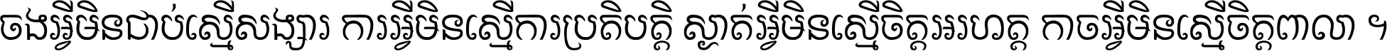 ចង​អ្វី​មិន​ជាប់​ស្មើ​សង្សារ ការ​អ្វី​មិន​ស្មើ​ការ​ប្រតិបត្តិ ស្ងាត់​អ្វី​មិន​ស្មើ​​ចិត្ត​អរហត្ត​ កាច​អ្វី​មិន​ស្មើ​ចិត្ត​ពាលា ។