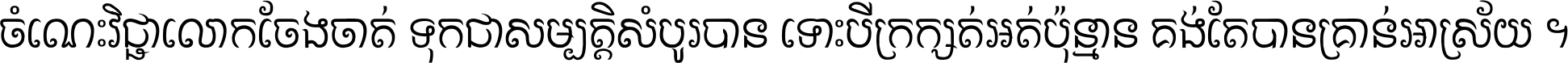 ចំណេះ​វិជ្ជា​លោក​ចែង​ចាត់ ទុក​ជា​សម្បត្តិ​សំបូរ​បាន ទោះ​បី​ក្រក្សត់​អត់​ប៉ុន្មាន គង់​តែ​បាន​គ្រាន់​អាស្រ័យ ។