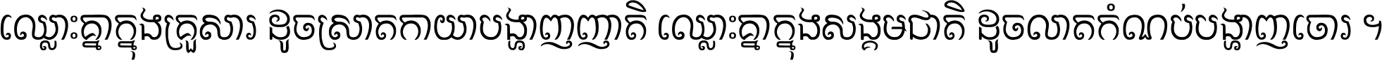 ឈ្លោះ​គ្នា​ក្នុង​គ្រួសារ ដូច​ស្រាត​កាយា​បង្ហាញ​ញាតិ ឈ្លោះគ្នាក្នុង​សង្គមជាតិ ដូច​លាត​កំណប់​បង្ហាញ​ចោរ ។