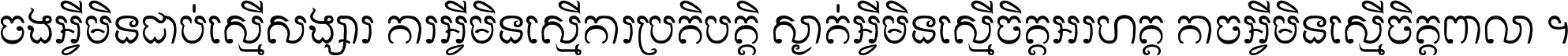 ចង​អ្វី​មិន​ជាប់​ស្មើ​សង្សារ ការ​អ្វី​មិន​ស្មើ​ការ​ប្រតិបត្តិ ស្ងាត់​អ្វី​មិន​ស្មើ​​ចិត្ត​អរហត្ត​ កាច​អ្វី​មិន​ស្មើ​ចិត្ត​ពាលា ។