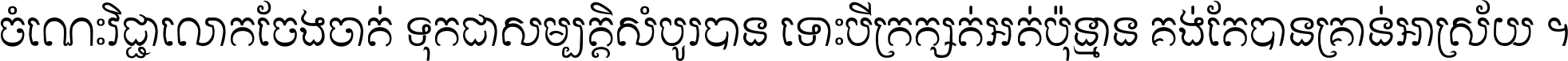 ចំណេះ​វិជ្ជា​លោក​ចែង​ចាត់ ទុក​ជា​សម្បត្តិ​សំបូរ​បាន ទោះ​បី​ក្រក្សត់​អត់​ប៉ុន្មាន គង់​តែ​បាន​គ្រាន់​អាស្រ័យ ។