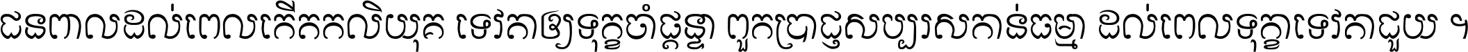 ជនពាល​ដល់​ពេល​កើត​កលិយុគ ទេវតា​ឲ្យ​ទុក្ខ​ចាំ​ផ្ដន្ទា ពួក​ប្រាជ្ញ​សប្បរស​កាន់​ធម្មា ដល់​ពេល​ទុក្ខា​ទេវតា​ជួយ ។