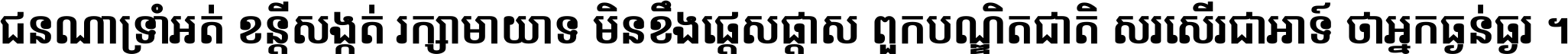 ជនណា​ទ្រាំអត់ ខន្តី​សង្កត់ រក្សា​មាយាទ មិន​ខឹង​ផ្ដេសផ្ដាស ពួក​បណ្ឌិតជាតិ សរសើរ​ជា​អាទ៍ ថា​អ្នក​ធ្ងន់​ធ្ងរ ។