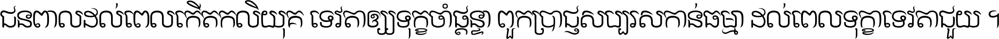 ជនពាល​ដល់​ពេល​កើត​កលិយុគ ទេវតា​ឲ្យ​ទុក្ខ​ចាំ​ផ្ដន្ទា ពួក​ប្រាជ្ញ​សប្បរស​កាន់​ធម្មា ដល់​ពេល​ទុក្ខា​ទេវតា​ជួយ ។