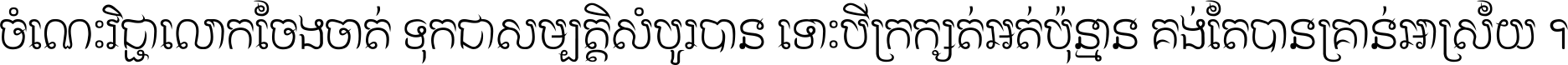 ចំណេះ​វិជ្ជា​លោក​ចែង​ចាត់ ទុក​ជា​សម្បត្តិ​សំបូរ​បាន ទោះ​បី​ក្រក្សត់​អត់​ប៉ុន្មាន គង់​តែ​បាន​គ្រាន់​អាស្រ័យ ។