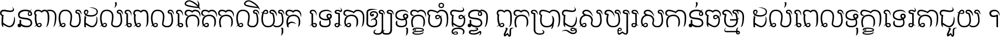ជនពាល​ដល់​ពេល​កើត​កលិយុគ ទេវតា​ឲ្យ​ទុក្ខ​ចាំ​ផ្ដន្ទា ពួក​ប្រាជ្ញ​សប្បរស​កាន់​ធម្មា ដល់​ពេល​ទុក្ខា​ទេវតា​ជួយ ។