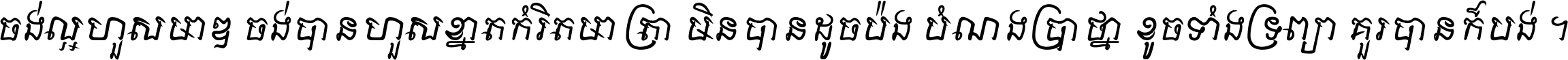 ចង់​ល្អ​ហួស​មាឌ ចង់​បាន​ហួស​ខ្នាត​កំរិត​មាត្រា មិន​បាន​ដូច​ប៉ង បំណង​ប្រាថ្នា ខូច​ទាំងទ្រព្យា គួរ​បាន​ក៏បង់ ។