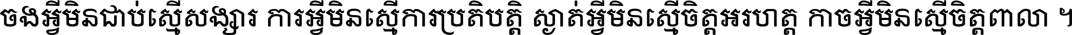 ចង​អ្វី​មិន​ជាប់​ស្មើ​សង្សារ ការ​អ្វី​មិន​ស្មើ​ការ​ប្រតិបត្តិ ស្ងាត់​អ្វី​មិន​ស្មើ​​ចិត្ត​អរហត្ត​ កាច​អ្វី​មិន​ស្មើ​ចិត្ត​ពាលា ។