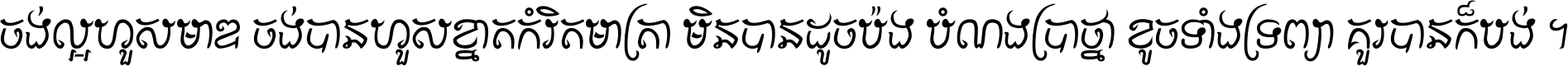 ចង់​ល្អ​ហួស​មាឌ ចង់​បាន​ហួស​ខ្នាត​កំរិត​មាត្រា មិន​បាន​ដូច​ប៉ង បំណង​ប្រាថ្នា ខូច​ទាំងទ្រព្យា គួរ​បាន​ក៏បង់ ។