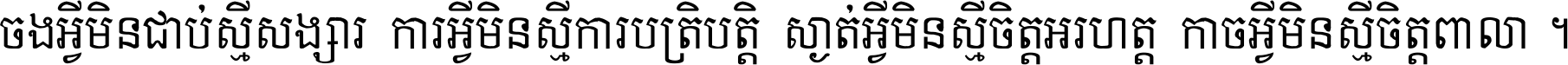 ចង​អ្វី​មិន​ជាប់​ស្មើ​សង្សារ ការ​អ្វី​មិន​ស្មើ​ការ​ប្រតិបត្តិ ស្ងាត់​អ្វី​មិន​ស្មើ​​ចិត្ត​អរហត្ត​ កាច​អ្វី​មិន​ស្មើ​ចិត្ត​ពាលា ។